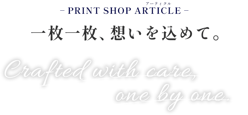 PRINT SHOP ARTICLE 一枚一枚、想いを込めて。